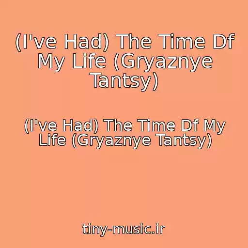 کاور آهنگ (I've Had) The Time Df My Life (Gryaznye Tantsy) از (I've Had) The Time Df My Life (Gryaznye Tantsy)