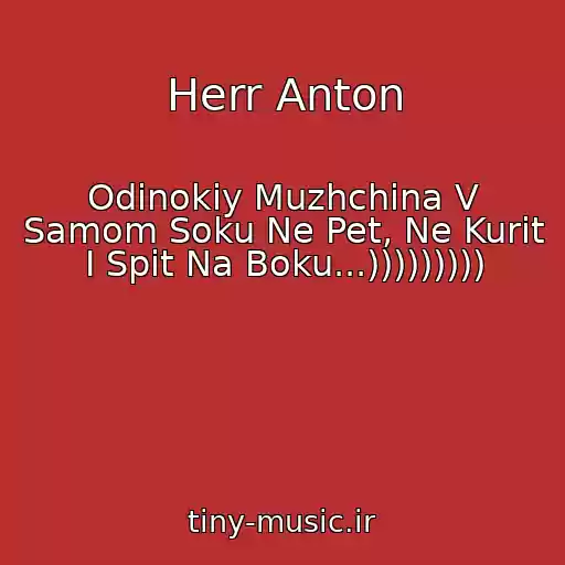 کاور آهنگ Herr Anton از Odinokiy Muzhchina V Samom Soku Ne Pet, Ne Kurit I Spit Na Boku...)))))))))