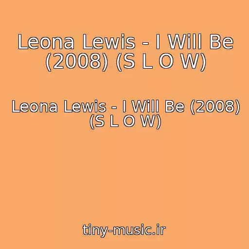 کاور آهنگ Leona Lewis - I Will Be (2008) (S L O W) از Leona Lewis - I Will Be (2008) (S L O W)