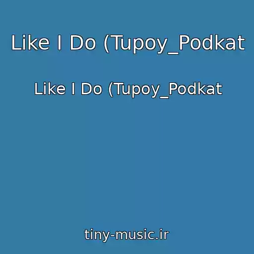 کاور آهنگ Like I Do (Tupoy_Podkat از Like I Do (Tupoy_Podkat