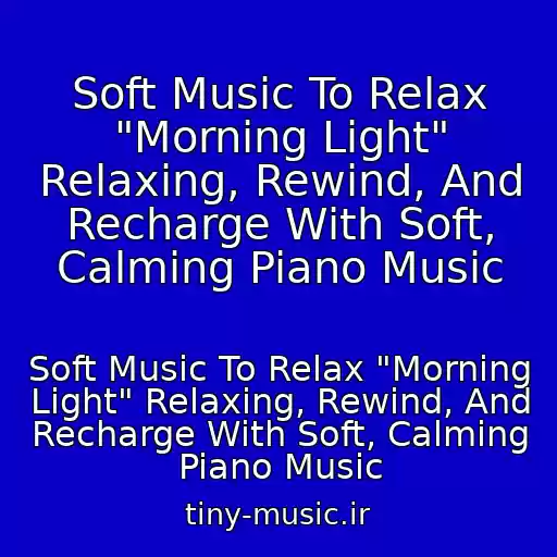 کاور آهنگ Soft Music To Relax "Morning Light" Relaxing, Rewind, And Recharge With Soft, Calming Piano Music از Soft Music To Relax "Morning Light" Relaxing, Rewind, And Recharge With Soft, Calming Piano Music