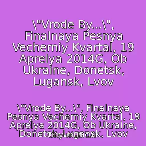 کاور آهنگ \"Vrode By...\", Finalnaya Pesnya Vecherniy Kvartal, 19 Aprelya 2014G, Ob Ukraine, Donetsk, Lugansk, Lvov از \"Vrode By...\", Finalnaya Pesnya Vecherniy Kvartal, 19 Aprelya 2014G, Ob Ukraine, Donetsk, Lugansk, Lvov