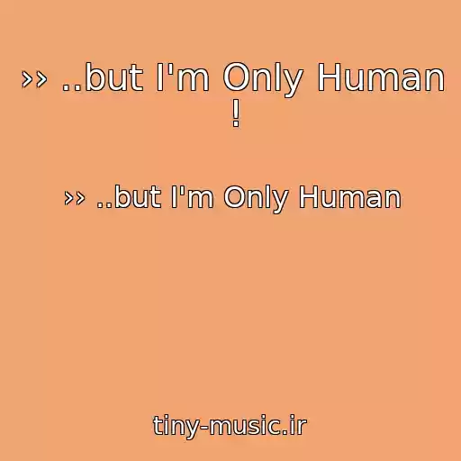 کاور آهنگ ›› ..but I'm Only Human ! از ›› ..but I'm Only Human
