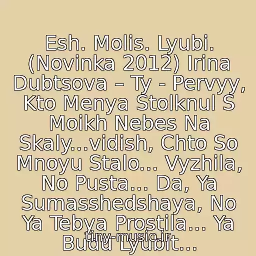 کاور آهنگ Esh. Molis. Lyubi. (Novinka 2012) Irina Dubtsova – Ty - Pervyy, Kto Menya Stolknul S Moikh Nebes Na Skaly...vidish, Chto So Mnoyu Stalo... Vyzhila, No Pusta... Da, Ya Sumasshedshaya, No Ya Tebya Prostila... Ya Budu Lyubit... از Irina Dubtsova