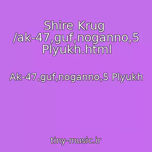 کاور آهنگ Shire Krug  /ak-47,guf,noganno,5 Plyukh.html از Ak-47,guf,noganno,5 Plyukh