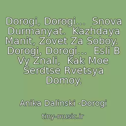کاور آهنگ Dorogi, Dorogi…  Snova Durmanyat.  Kazhdaya Manit, Zovet Za Soboy.  Dorogi, Dorogi…  Esli B Vy Znali,  Kak Moe Serdtse Rvetsya Domoy. از Anika Dalinski -Dorogi