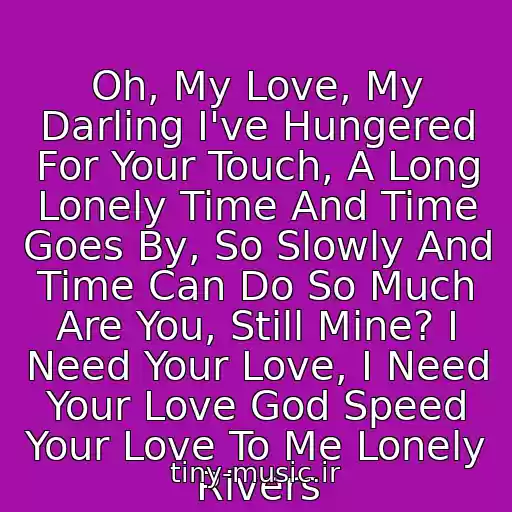 کاور آهنگ Oh, My Love, My Darling I've Hungered For Your Touch, A Long Lonely Time And Time Goes By, So Slowly And Time Can Do So Much Are You, Still Mine? I Need Your Love, I Need Your Love God Speed Your Love To Me Lonely Rivers از Elvis Presly