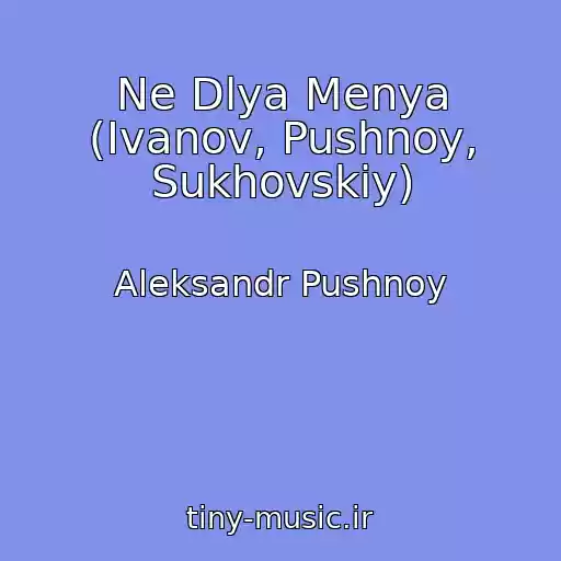 کاور آهنگ Ne Dlya Menya (Ivanov, Pushnoy, Sukhovskiy) از Aleksandr Pushnoy