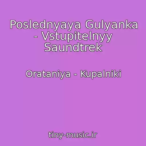 کاور آهنگ Poslednyaya Gulyanka - Vstupitelnyy Saundtrek از Oratanіya - Kupalniki