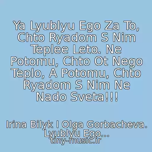 کاور آهنگ Ya Lyublyu Ego Za To, Chto Ryadom S Nim Teplee Leto. Ne Potomu, Chto Ot Nego Teplo, A Potomu, Chto Ryadom S Nim Ne Nado Sveta!!! از Irina Bilyk I Olga Gorbacheva. Lyublyu Ego...