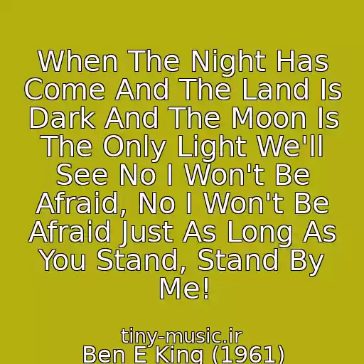 کاور آهنگ When The Night Has Come And The Land Is Dark And The Moon Is The Only Light We'll See No I Won't Be Afraid, No I Won't Be Afraid Just As Long As You Stand, Stand By Me! از Ben E King (1961)