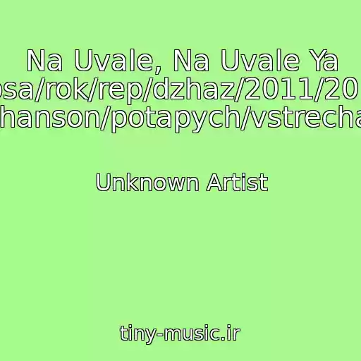 کاور آهنگ Na Uvale, Na Uvale Ya Lyubil/shanson/popsa/rok/rep/dzhaz/2011/2010/russkiy/zhestkiy Shanson/potapych/vstrecha/ از Unknown Artist