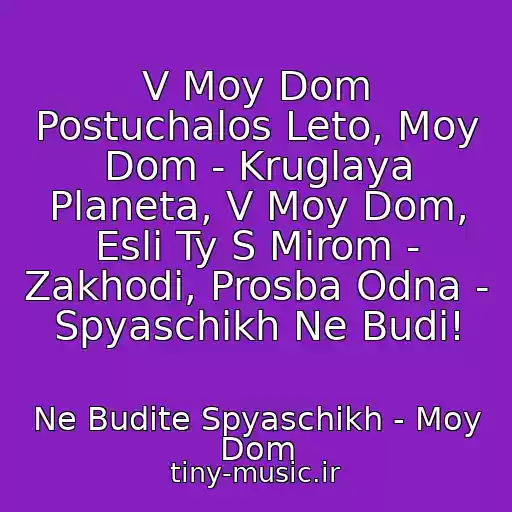 کاور آهنگ V Moy Dom Postuchalos Leto, Moy Dom - Kruglaya Planeta, V Moy Dom, Esli Ty S Mirom - Zakhodi, Prosba Odna - Spyaschikh Ne Budi! از Ne Budite Spyaschikh - Moy Dom