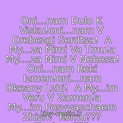 کاور آهنگ Oni...nam Dulo K Visku!oni...nam V Drebezgi Serdtsa!  A My...za Nimi Vo Tmu!a My....za Nimi V Nebesa!  Oni...nam Reki Izmen!oni...nam Okeany Lzhi!  A My...im Veru V Zamen!a My...im Posvyaschaem Zhizn!  Komu??? Zachem??? از Polina Gagarina I Irina Dubtsov
