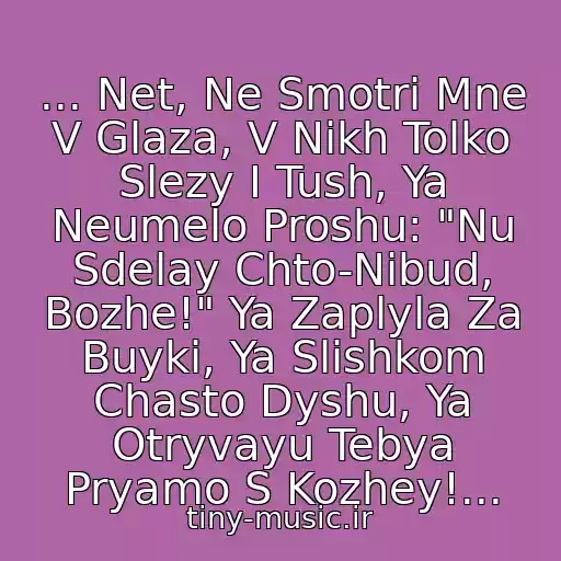 کاور آهنگ ... Net, Ne Smotri Mne V Glaza, V Nikh Tolko Slezy I Tush, Ya Neumelo Proshu: "Nu Sdelay Chto-Nibud, Bozhe!" Ya Zaplyla Za Buyki, Ya Slishkom Chasto Dyshu, Ya Otryvayu Tebya Pryamo S Kozhey!... از Gosti Iz Buduschego - Vse Resheno Za Menya