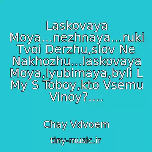 کاور آهنگ Laskovaya Moya...nezhnaya...ruki Tvoi Derzhu,slov Ne Nakhozhu...laskovaya Moya,lyubimaya,byli L My S Toboy,kto Vsemu Vinoy?.... از Chay Vdvoem