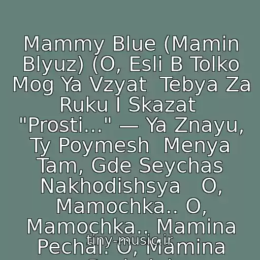 کاور آهنگ Mammy Blue (Mamin Blyuz) (O, Esli B Tolko Mog Ya Vzyat  Tebya Za Ruku I Skazat  "Prosti..." — Ya Znayu, Ty Poymesh  Menya Tam, Gde Seychas Nakhodishsya   O, Mamochka.. O, Mamochka.. Mamina Pechal. O, Mamina Pechal..) از Khulio Iglesias
