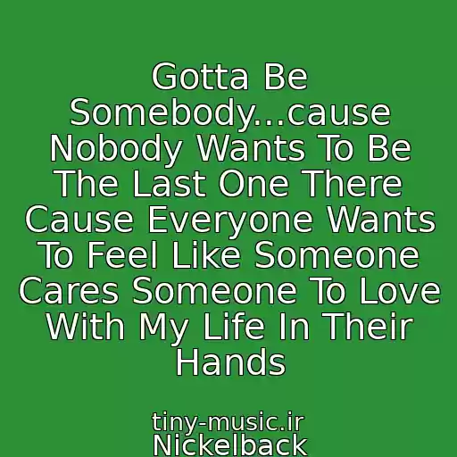 کاور آهنگ Gotta Be Somebody...cause Nobody Wants To Be The Last One There Cause Everyone Wants To Feel Like Someone Cares Someone To Love With My Life In Their Hands از Nickelback