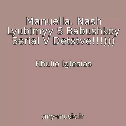 کاور آهنگ Manuella. Nash Lyubimyy S Babushkoy Serial V Detstve!!!))) از Khulio Iglesias
