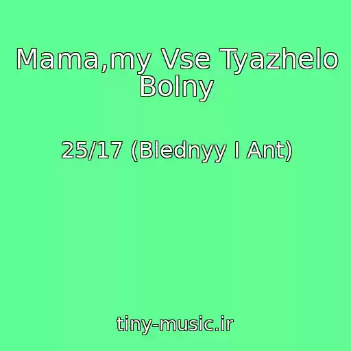 کاور آهنگ Mama,my Vse Tyazhelo Bolny از 25/17 (Blednyy I Ant)