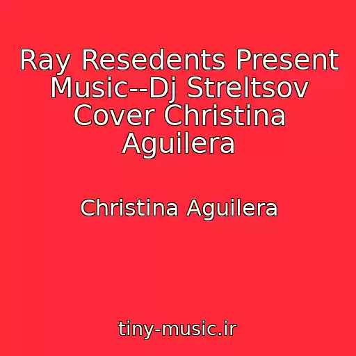 کاور آهنگ Ray Resedents Present Music--Dj Streltsov Cover Christina Aguilera از Christina Aguilera