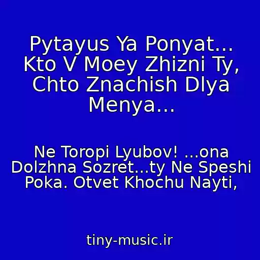 کاور آهنگ Pytayus Ya Ponyat... Kto V Moey Zhizni Ty, Chto Znachish Dlya Menya... از Ne Toropi Lyubov! ...ona Dolzhna Sozret...ty Ne Speshi Poka. Otvet Khochu Nayti,