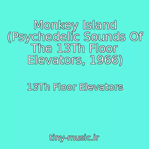 کاور آهنگ Monkey Island (Psychedelic Sounds Of The 13Th Floor Elevators, 1966) از 13Th Floor Elevators