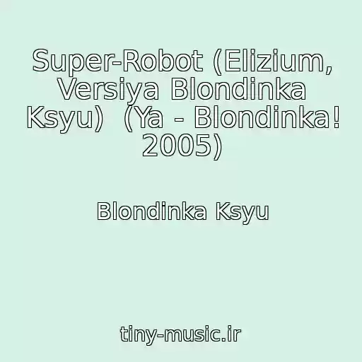 کاور آهنگ Super-Robot (Elizium, Versiya Blondinka Ksyu)  (Ya - Blondinka! 2005) از Blondinka Ksyu