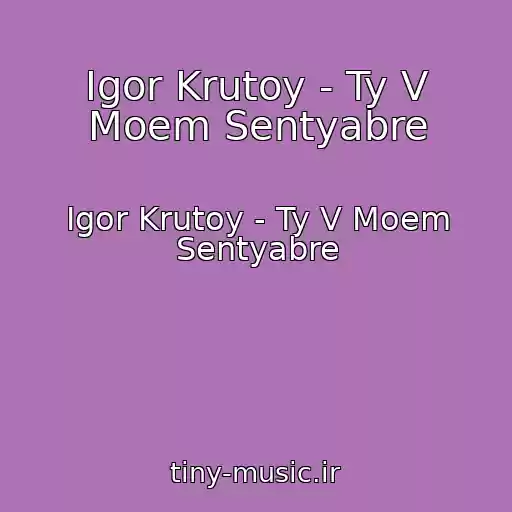 کاور آهنگ Igor Krutoy - Ty V Moem Sentyabre از Igor Krutoy - Ty V Moem Sentyabre