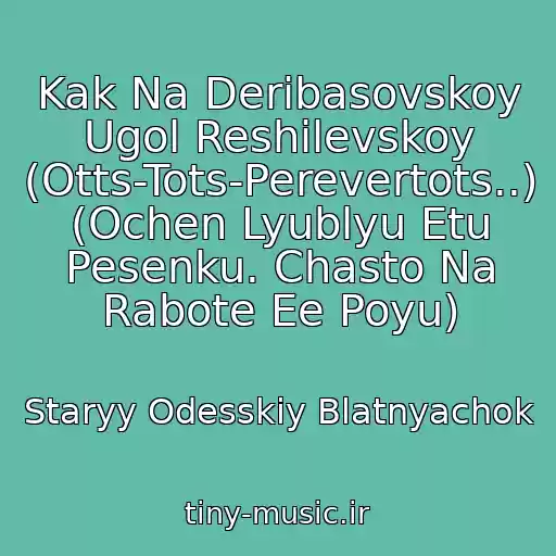 کاور آهنگ Kak Na Deribasovskoy Ugol Reshilevskoy (Otts-Tots-Perevertots..) (Ochen Lyublyu Etu Pesenku. Chasto Na Rabote Ee Poyu) از Staryy Odesskiy Blatnyachok