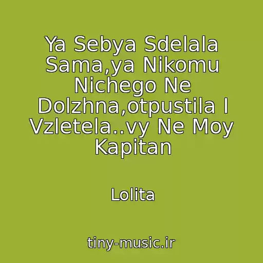 کاور آهنگ Ya Sebya Sdelala Sama,ya Nikomu Nichego Ne Dolzhna,otpustila I Vzletela..vy Ne Moy Kapitan از Lolita
