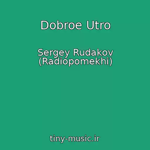 کاور آهنگ Dobroe Utro از Sergey Rudakov (Radiopomekhi)