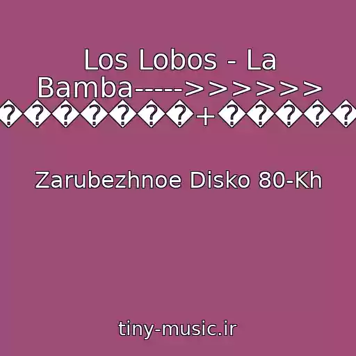 کاور آهنگ Los Lobos - La Bamba----->>>>>> /����������+�����+80-� از Zarubezhnoe Disko 80-Kh