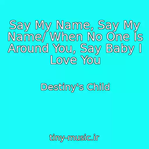 کاور آهنگ Say My Name, Say My Name/ When No One Is Around You, Say Baby I Love You از Destiny's Child