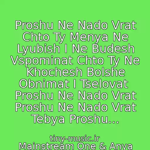 کاور آهنگ Proshu Ne Nado Vrat Chto Ty Menya Ne Lyubish I Ne Budesh Vspominat Chto Ty Ne Khochesh Bolshe Obnimat I Tselovat  Proshu Ne Nado Vrat Proshu Ne Nado Vrat Tebya Proshu... از Mainstream One & Anya