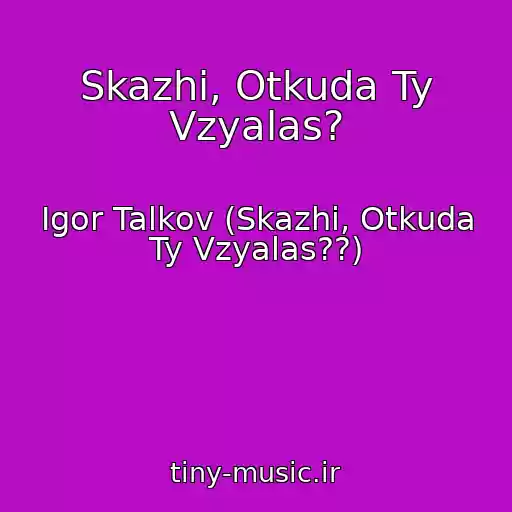کاور آهنگ Skazhi, Otkuda Ty Vzyalas? از Igor Talkov (Skazhi, Otkuda Ty Vzyalas??)