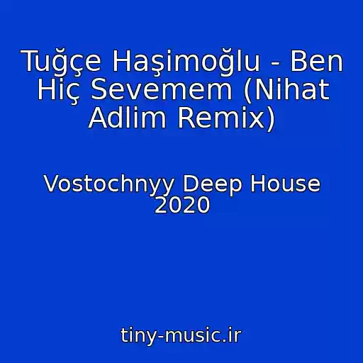 کاور آهنگ Tuğçe Haşimoğlu - Ben Hiç Sevemem (Nihat Adlim Remix) از Vostochnyy Deep House 2020