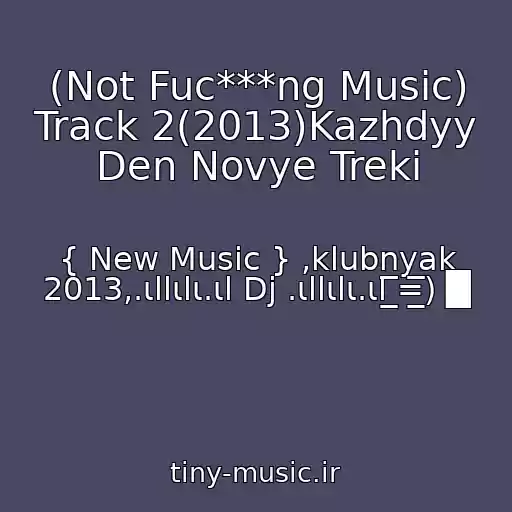 کاور آهنگ (Not Fuc***ng Music) Track 2(2013)Kazhdyy Den Novye Treki از { New Music } ,klubnyak 2013,.ιllιlι.ιl Dj .ιllιlι.ιl ̲̲̲̅̅̅̅̅̅=̲̲̅̅̅̅) █