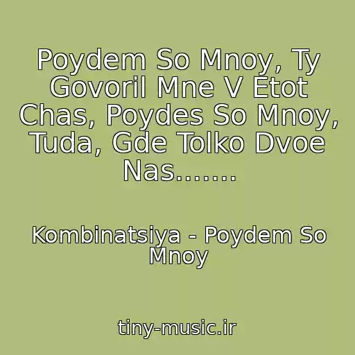 کاور آهنگ Poydem So Mnoy, Ty Govoril Mne V Etot Chas, Poydes So Mnoy, Tuda, Gde Tolko Dvoe Nas....... از Kombinatsiya - Poydem So Mnoy