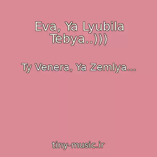 کاور آهنگ Eva, Ya Lyubila Tebya..))) از Ty Venera, Ya Zemlya...