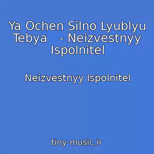کاور آهنگ Ya Ochen Silno Lyublyu Tebya   - Neizvestnyy Ispolnitel از Neizvestnyy Ispolnitel