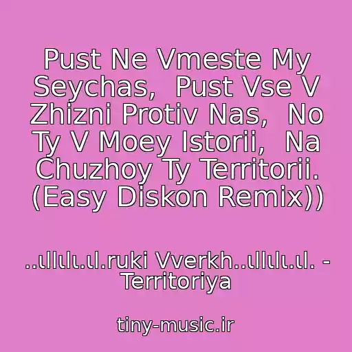 کاور آهنگ Pust Ne Vmeste My Seychas,  Pust Vse V Zhizni Protiv Nas,  No Ty V Moey Istorii,  Na Chuzhoy Ty Territorii. (Easy Diskon Remix)) از ..ιllιlι.ιl.ruki Vverkh..ιllιlι.ιl. - Territoriya