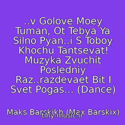 کاور آهنگ ..v Golove Moey Tuman, Ot Tebya Ya Silno Pyan..i S Toboy Khochu Tantsevat! Muzyka Zvuchit Posledniy Raz..razdevaet Bit I Svet Pogas... (Dance) از Maks Barskikh (Max Barskix)