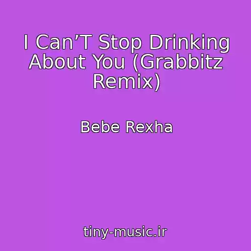 کاور آهنگ I Can’T Stop Drinking About You (Grabbitz Remix) از Bebe Rexha