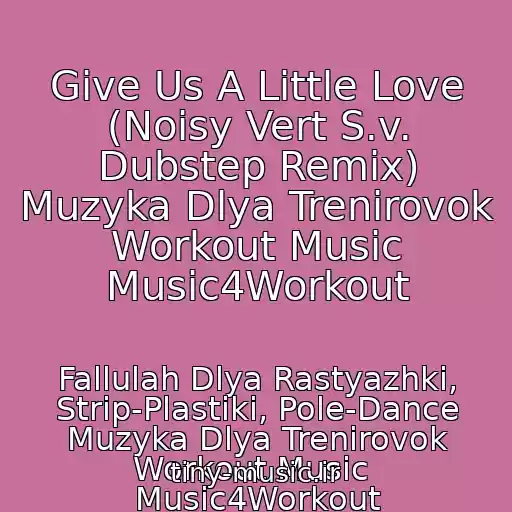 کاور آهنگ Give Us A Little Love (Noisy Vert S.v. Dubstep Remix) Muzyka Dlya Trenirovok Workout Music Music4Workout از Fallulah Dlya Rastyazhki, Strip-Plastiki, Pole-Dance Muzyka Dlya Trenirovok Workout Music  Music4Workout