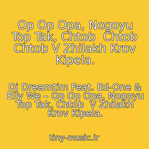کاور آهنگ Op Op Opa, Nogoyu Top Tak, Chtob  Chtob Chtob V Zhilakh Krov Kipela. از Dj Dreamtim Feat. Ed-One & Elly We – Op Op Opa, Nogoyu Top Tak, Chtob  V Zhilakh Krov Kipela.