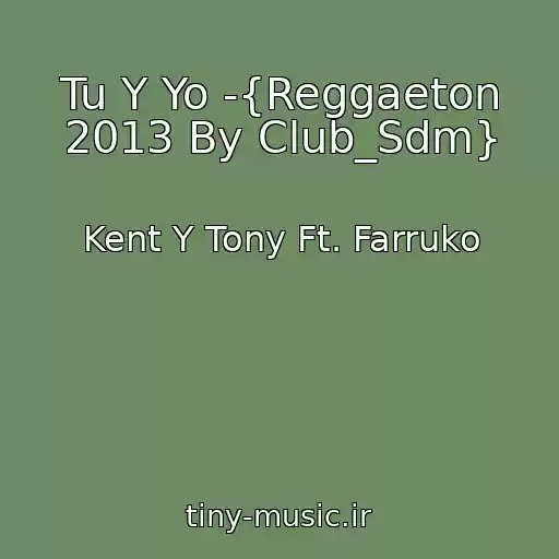 کاور آهنگ Tu Y Yo -{Reggaeton 2013 By Club_Sdm} از Kent Y Tony Ft. Farruko