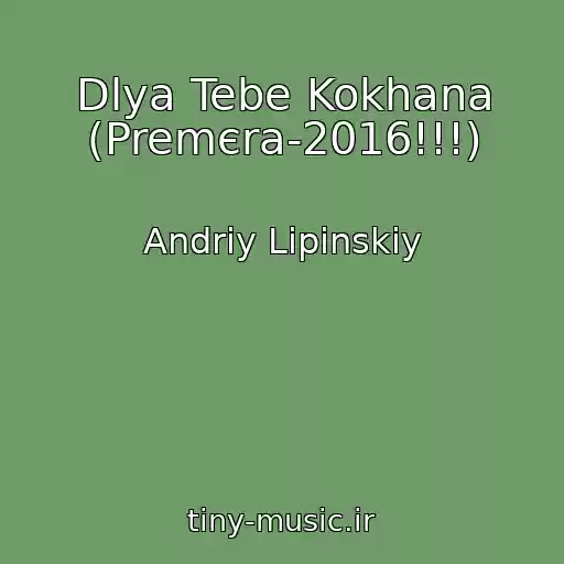 کاور آهنگ Dlya Tebe Kokhana (Premєra-2016!!!) از Andrіy Lіpіnskiy