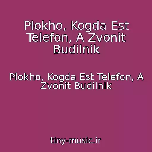 کاور آهنگ Plokho, Kogda Est Telefon, A Zvonit Budilnik از Plokho, Kogda Est Telefon, A Zvonit Budilnik