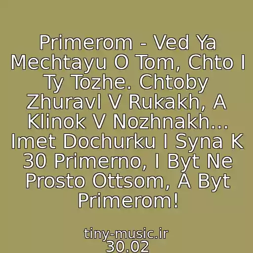 کاور آهنگ Primerom - Ved Ya Mechtayu O Tom, Chto I Ty Tozhe. Chtoby Zhuravl V Rukakh, A Klinok V Nozhnakh... Imet Dochurku I Syna K 30 Primerno, I Byt Ne Prosto Ottsom, A Byt Primerom! از 30.02